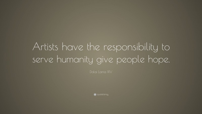 Dalai Lama XIV Quote: “Artists have the responsibility to serve humanity give people hope.”