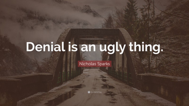 Nicholas Sparks Quote: “Denial is an ugly thing.”