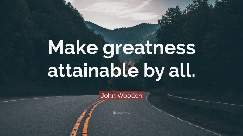 John Wooden Quote: “Make greatness attainable by all.”