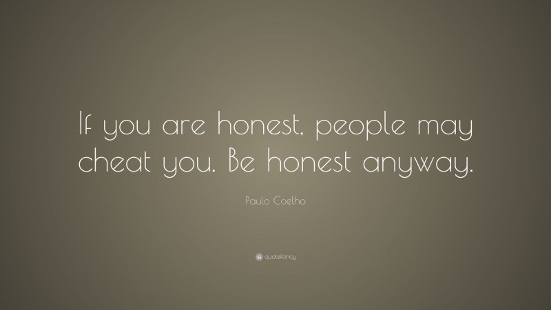 Paulo Coelho Quote: “If you are honest, people may cheat you. Be honest anyway.”
