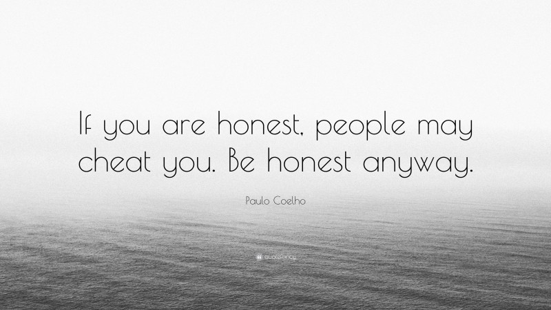 Paulo Coelho Quote: “If you are honest, people may cheat you. Be honest anyway.”