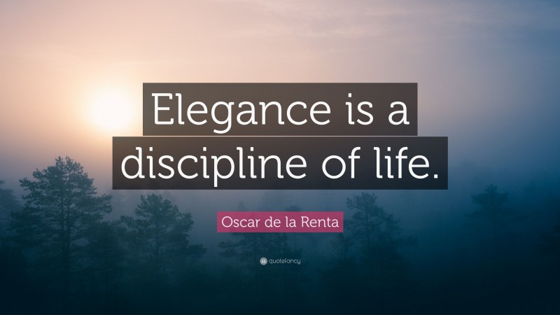 Oscar de la Renta Quote: “Elegance is a discipline of life.”