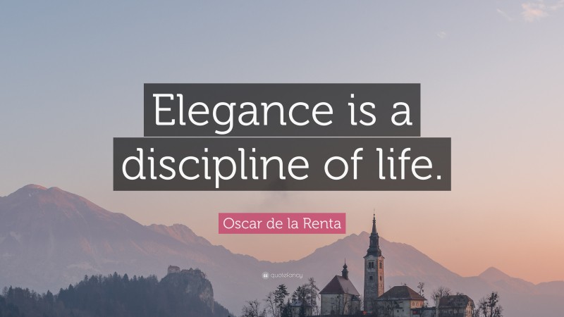 Oscar de la Renta Quote: “Elegance is a discipline of life.”