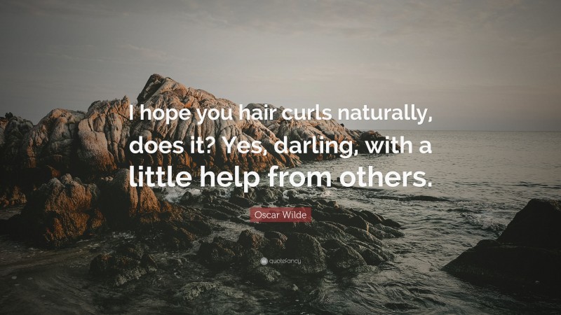 Oscar Wilde Quote: “I hope you hair curls naturally, does it? Yes, darling, with a little help from others.”