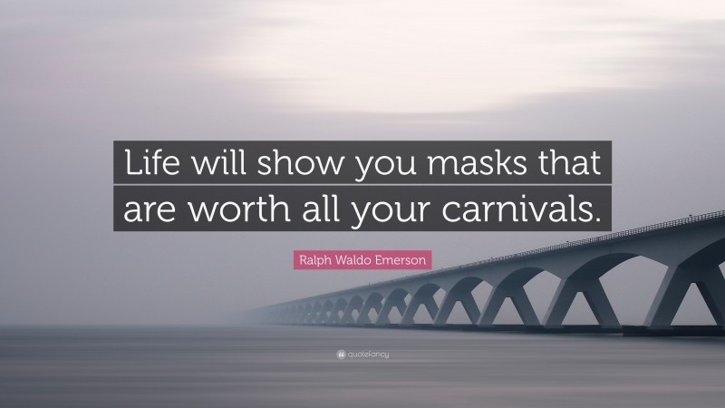 Ralph Waldo Emerson Quote: “Life will show you masks that are worth all your carnivals.”