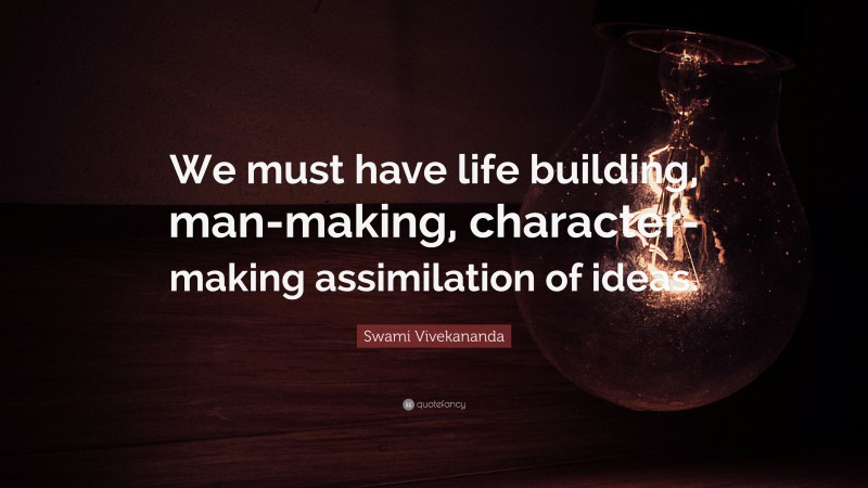 Swami Vivekananda Quote: “We must have life building, man-making, character-making assimilation of ideas.”