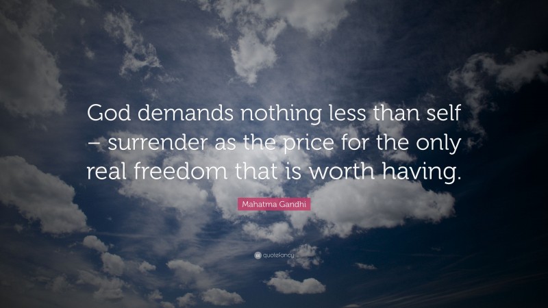 Mahatma Gandhi Quote: “God demands nothing less than self – surrender as the price for the only real freedom that is worth having.”