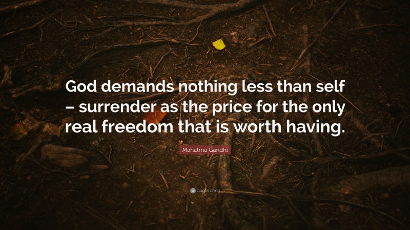 Mahatma Gandhi Quote: “God demands nothing less than self – surrender as the price for the only real freedom that is worth having.”