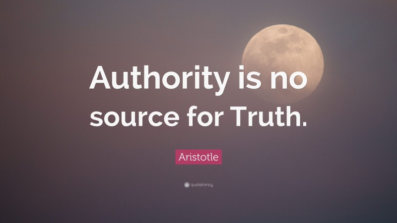Aristotle Quote: “Authority is no source for Truth.”