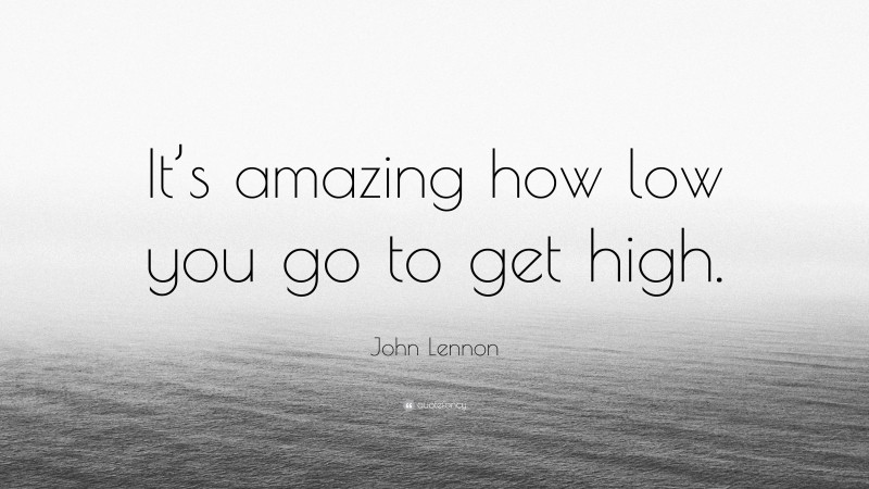 John Lennon Quote: “It’s amazing how low you go to get high.”