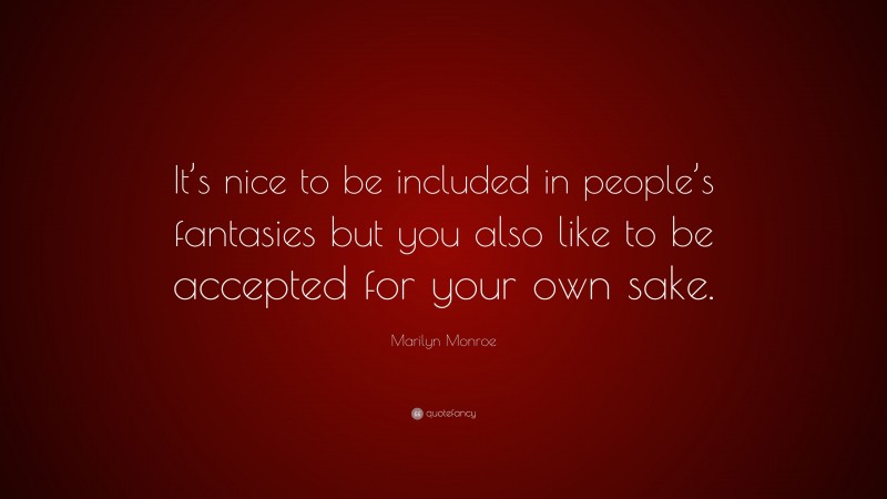 Marilyn Monroe Quote: “It’s nice to be included in people’s fantasies but you also like to be accepted for your own sake.”