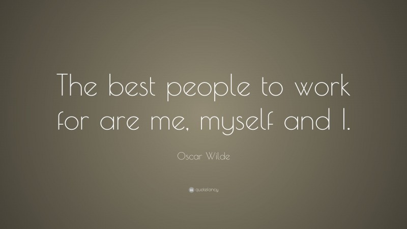 Oscar Wilde Quote: “The best people to work for are me, myself and I.”