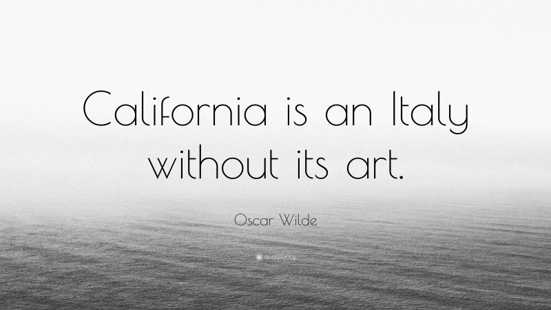 Oscar Wilde Quote: “California is an Italy without its art.”
