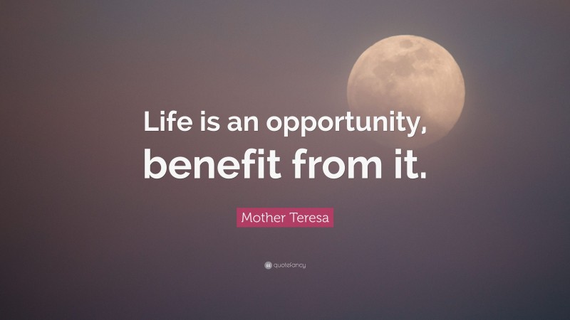 Mother Teresa Quote: “Life is an opportunity, benefit from it.”