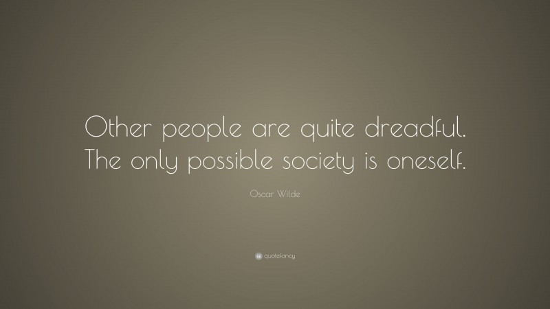 Oscar Wilde Quote: “Other people are quite dreadful. The only possible society is oneself.”