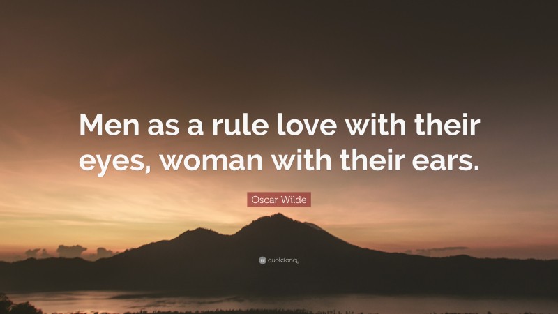 Oscar Wilde Quote: “Men as a rule love with their eyes, woman with their ears.”