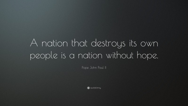 Pope John Paul II Quote: “A nation that destroys its own people is a nation without hope.”