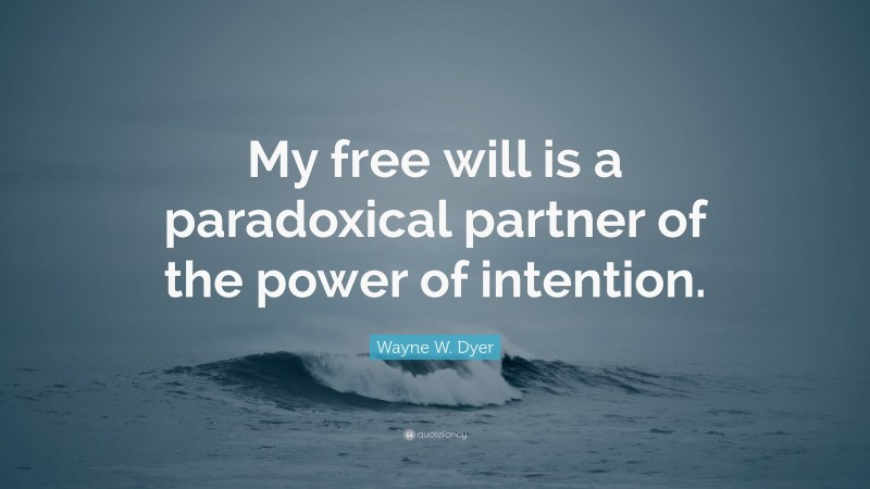 Wayne W. Dyer Quote: “My free will is a paradoxical partner of the power of intention.”