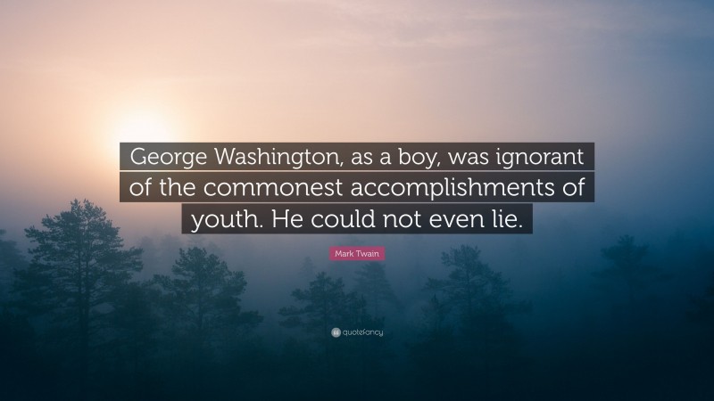 Mark Twain Quote: “George Washington, as a boy, was ignorant of the commonest accomplishments of youth. He could not even lie.”