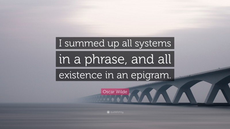 Oscar Wilde Quote: “I summed up all systems in a phrase, and all existence in an epigram.”