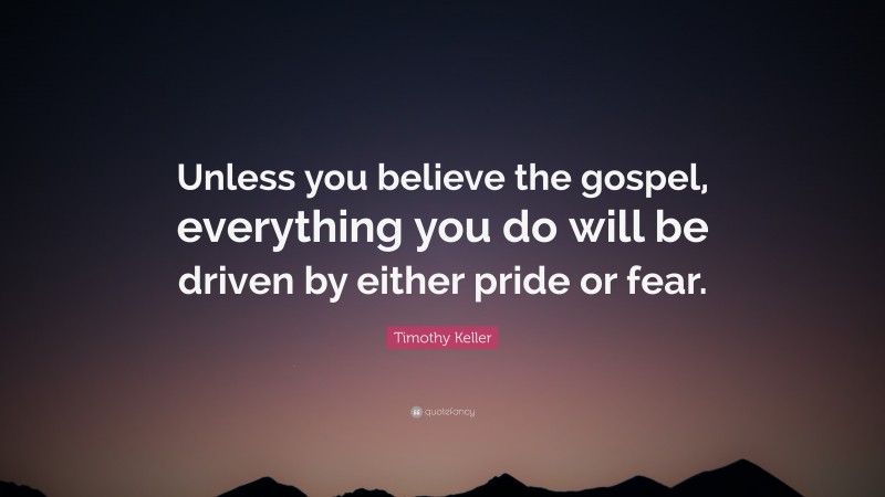 Timothy Keller Quote: “Unless you believe the gospel, everything you do ...