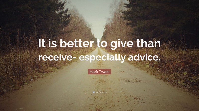 Mark Twain Quote: “It is better to give than receive- especially advice.”
