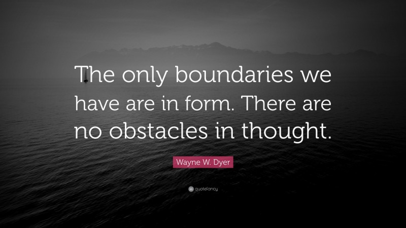 Wayne W. Dyer Quote: “The only boundaries we have are in form. There are no obstacles in thought.”