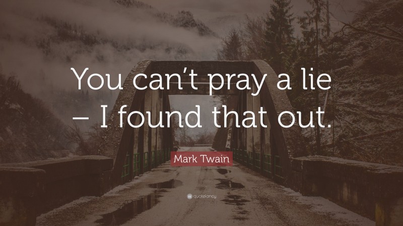 Mark Twain Quote: “You can’t pray a lie – I found that out.”