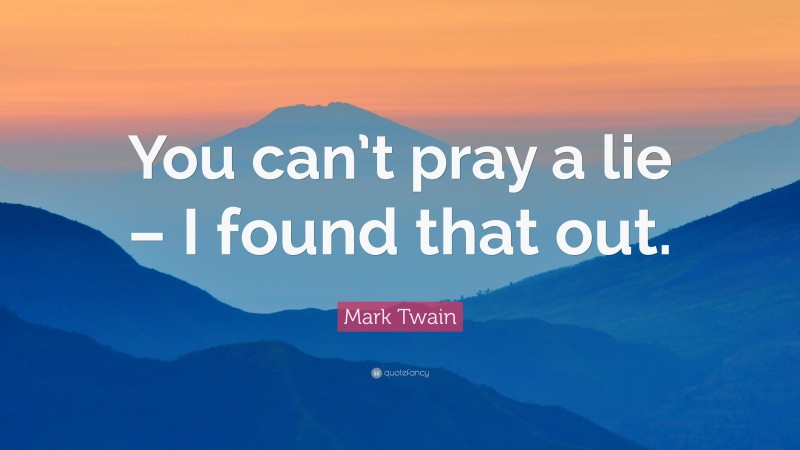 Mark Twain Quote: “You can’t pray a lie – I found that out.”