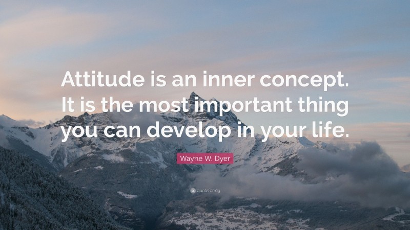 Wayne W. Dyer Quote: “Attitude is an inner concept. It is the most important thing you can develop in your life.”