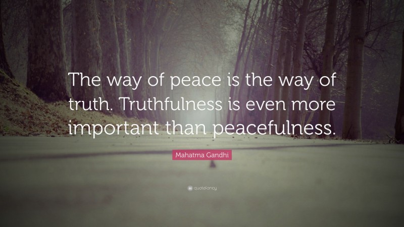 Mahatma Gandhi Quote: “The way of peace is the way of truth. Truthfulness is even more important than peacefulness.”