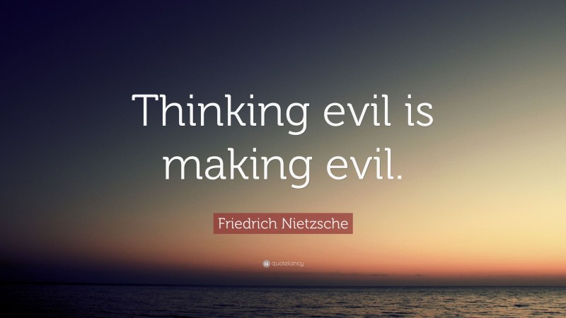 Friedrich Nietzsche Quote: “Thinking evil is making evil.”