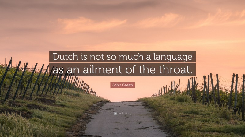 John Green Quote: “Dutch is not so much a language as an ailment of the throat.”