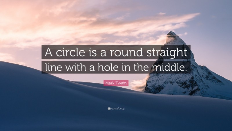 Mark Twain Quote: “A circle is a round straight line with a hole in the middle.”