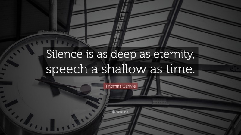 Thomas Carlyle Quote: “Silence is as deep as eternity, speech a shallow as time.”
