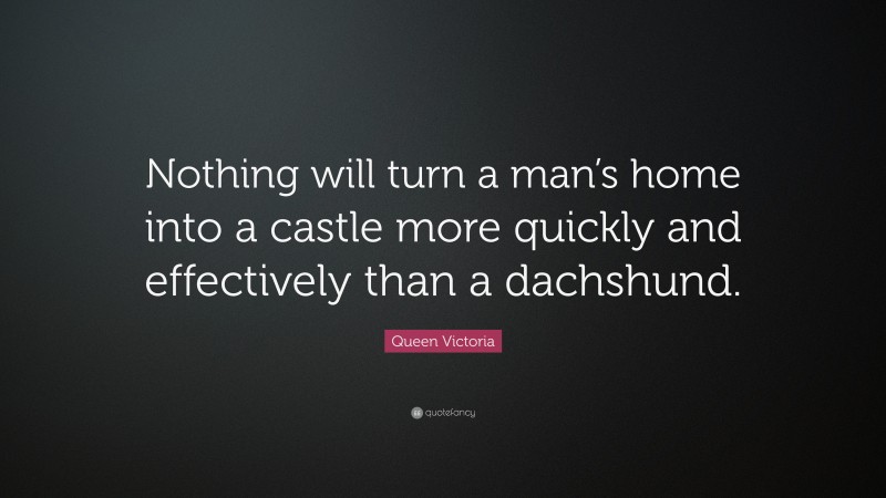Queen Victoria Quote: “Nothing will turn a man’s home into a castle more quickly and effectively than a dachshund.”