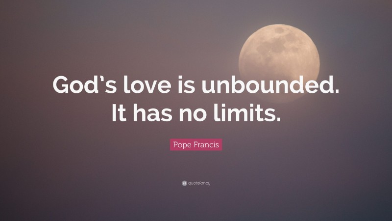 Pope Francis Quote: “God’s love is unbounded. It has no limits.”