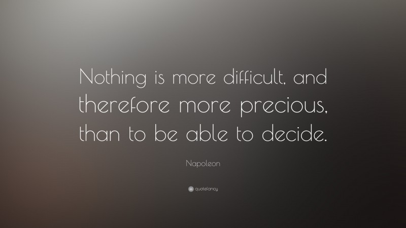 Napoleon Quote: “Nothing is more difficult, and therefore more precious ...