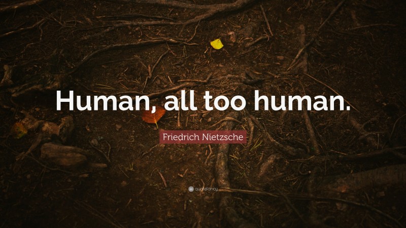 Friedrich Nietzsche Quote: “Human, all too human.”