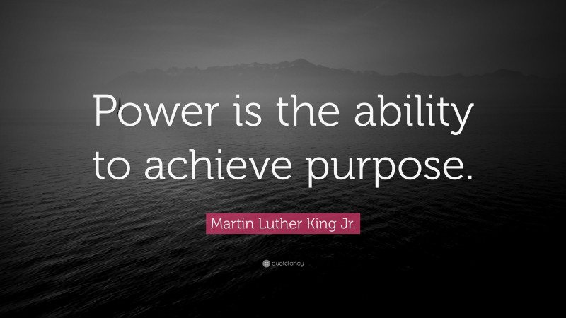 Martin Luther King Jr. Quote: “Power is the ability to achieve purpose.”