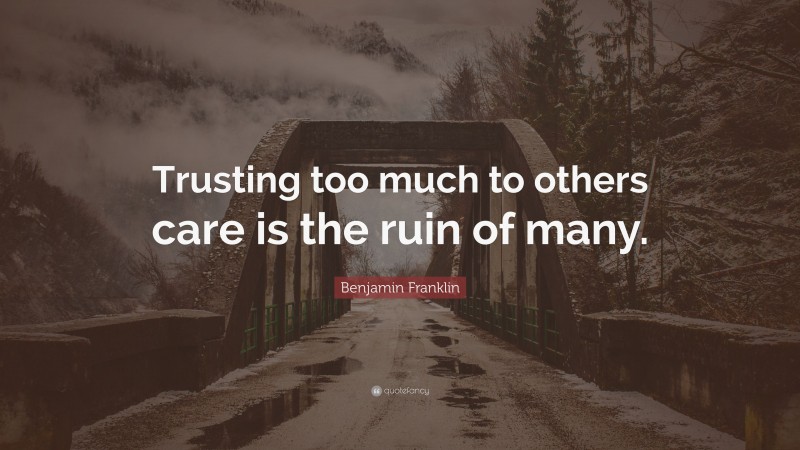 Benjamin Franklin Quote: “Trusting too much to others care is the ruin of many.”