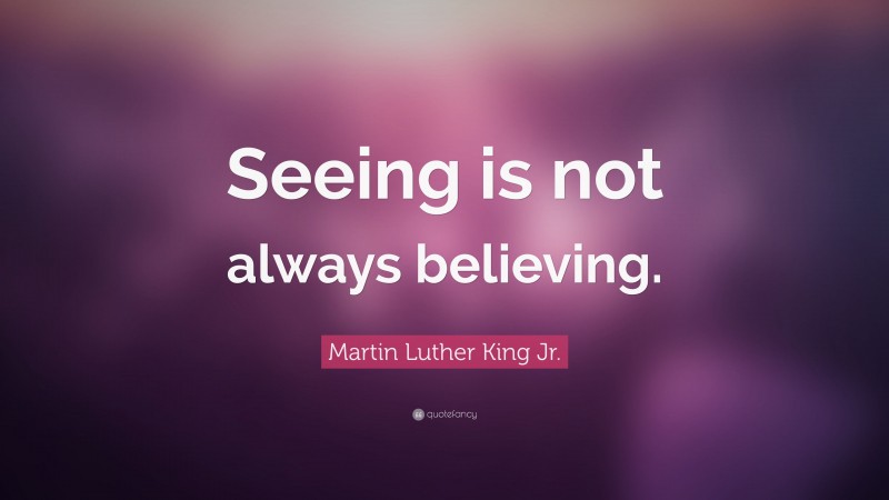 Martin Luther King Jr. Quote: “Seeing is not always believing.”