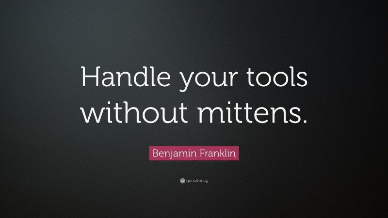 Benjamin Franklin Quote: “Handle your tools without mittens.”