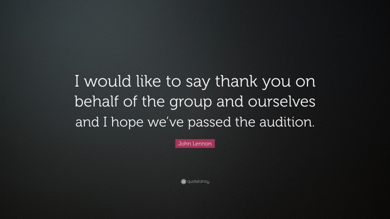 John Lennon Quote: “I would like to say thank you on behalf of the group and ourselves and I hope we’ve passed the audition.”