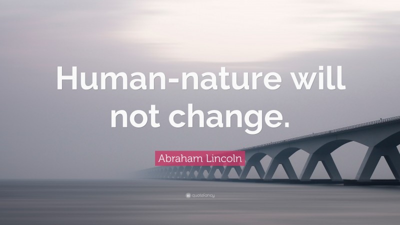 Abraham Lincoln Quote: “Human-nature will not change.”