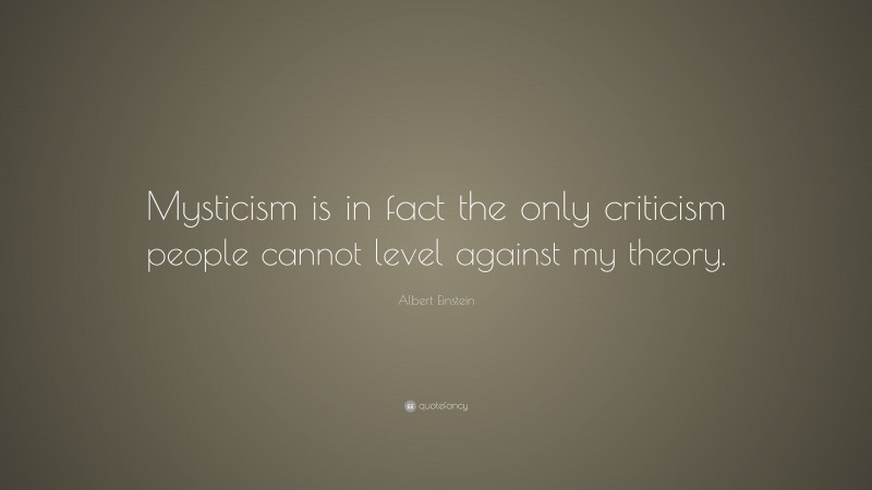 Albert Einstein Quote: “Mysticism is in fact the only criticism people cannot level against my theory.”