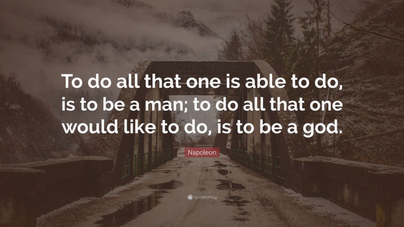 Napoleon Quote: “To do all that one is able to do, is to be a man; to do all that one would like to do, is to be a god.”