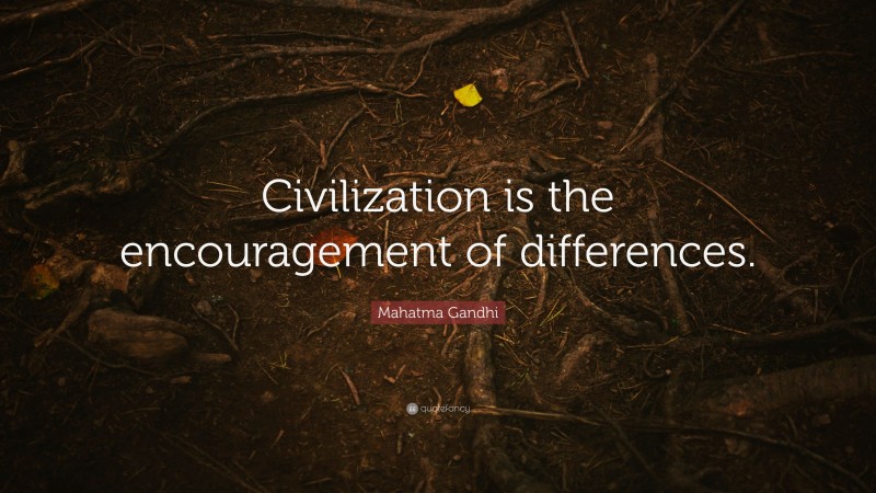 Mahatma Gandhi Quote: “Civilization is the encouragement of differences.”