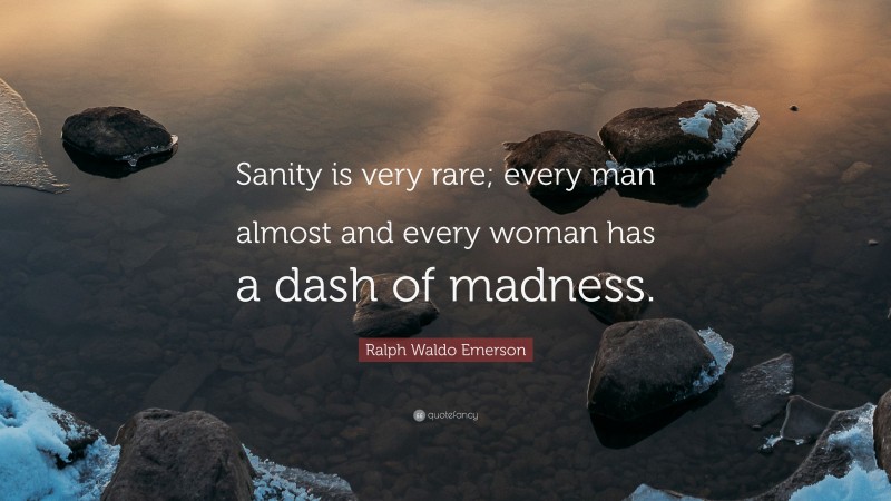 Ralph Waldo Emerson Quote: “Sanity is very rare; every man almost and every woman has a dash of madness.”