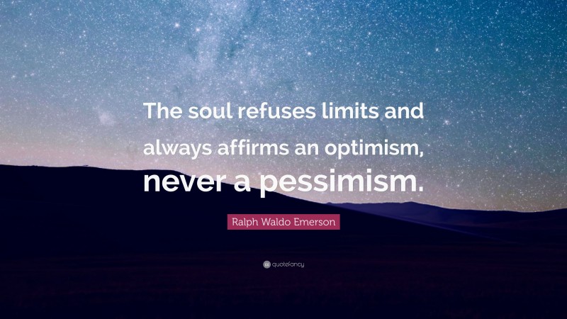 Ralph Waldo Emerson Quote: “The soul refuses limits and always affirms an optimism, never a pessimism.”